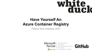 Have Yourself An
Azure Container Registry
Festive Tech Calendar 2021
 