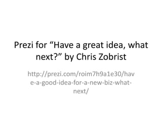 Prezi for “Have a great idea, what
      next?” by Chris Zobrist
   http://prezi.com/roim7h9a1e30/hav
    e-a-good-idea-for-a-new-biz-what-
                   next/
 