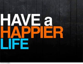 HAPPIER
LIFE
HAVE a
2013年7月10日星期三
 