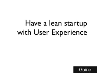 Have a lean startup
with User Experience
 