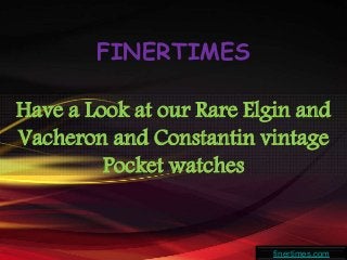 FINERTIMES
Have a Look at our Rare Elgin and
Vacheron and Constantin vintage
Pocket watches
finertimes.com
 