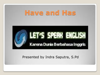 Have and Has




Presented by Indra Saputra, S.Pd
 