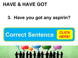 HAVE & HAVE GOT
3. Have you got any aspirin?
Do you have any aspirin?
Correct Sentence
CLICK
HERE!
 