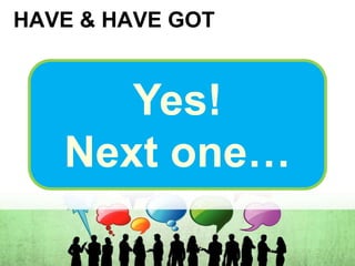 HAVE & HAVE GOT
Yes!
Next one…
 