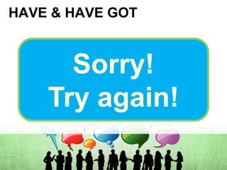 HAVE & HAVE GOT
Sorry!
Try again!
 