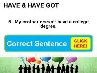 HAVE & HAVE GOT
5. My brother doesn’t have a college
degree.
My brother hasn’t got a college
degree.
Correct Sentence
CLICK
HERE!
 
