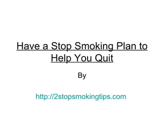 Have a Stop Smoking Plan to
       Help You Quit
               By

   http://2stopsmokingtips.com
 