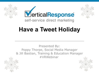 Have a Tweet Holiday
Presented By:
Poppy Thorpe, Social Media Manager
& Jill Bastian, Training & Education Manager
#VRWebinar
 