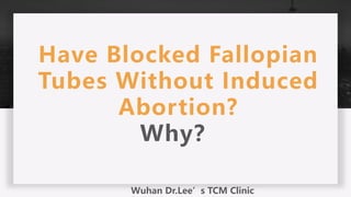 Have Blocked Fallopian
Tubes Without Induced
Abortion?
Why？
Wuhan Dr.Lee’s TCM Clinic
 