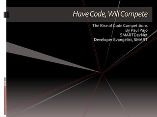 HaveCode,WillCompete
The Rise of Code Competitions
By Paul Pajo
SMARTDevNet
Developer Evangelist, SMART
 
