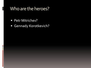 Whoaretheheroes?
 Petr Mitrichev?
 Gennady Korotkevich?
 