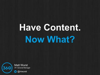 Have Content. 
Now What? 
Matt Wurst 
VP, General Manager 
@mwurst 
 