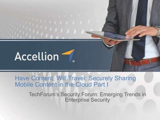 Have Content, Will Travel: Securely Sharing
Mobile Content in the Cloud Part I
    TechForum’s Security Forum: Emerging Trends in
                 Enterprise Security
 