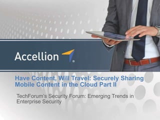 Have Content, Will Travel: Securely Sharing
Mobile Content in the Cloud Part II
TechForum‟s Security Forum: Emerging Trends in
Enterprise Security
 
