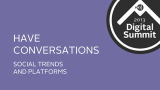 HAVE
CONVERSATIONS
SOCIAL TRENDS
AND PLATFORMS

 