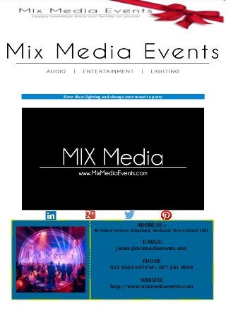 Have disco lighting and change your mood to party
ADDRESS :-
   46 Aitken Terrace, Kingsland, Auckland, New Zealand 1021
E-MAIL
james@mixmediaevents.com
PHONE
021 0244 5979 M:­ 027 261 9948
WEBSITE
http://www.mixmediaevents.com
 