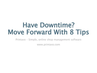 Have Downtime?
Move Forward With 8 Tips
Printavo – Simple, online shop management software
www.printavo.com
 