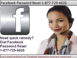 Facebook Password Reset 1-877-729-6626
http://www.monktech.us/Facebook-password-recovery-reset.html
Need quick remedy?
Dial Facebook
Password Reset
1-877-729-6626
 