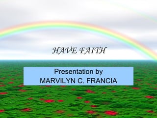 HAVE FAITH Presentation by MARVILYN C. FRANCIA 
