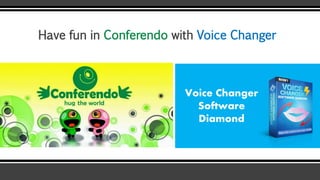 Voice Changer
Software
Diamond
Have fun in Conferendo with Voice Changer
 
