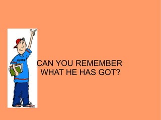 CAN YOU REMEMBER  WHAT HE HAS GOT? 