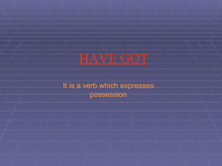 HAVE GOT It is a verb which expresses possession 