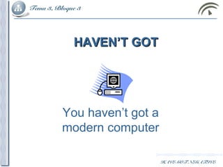 Tema 3, Bloque 3
HAVE GOT NEGATIVE
HAVEN’T GOTHAVEN’T GOT
You haven’t got a
modern computer
 