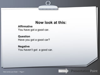Your LogoHere comes your footer  Page 4
Now look at this:
Affirmative
You have got a good car.
Question
Have you got a good car?
Negative
You haven‘t got a good car.
 