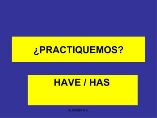 ¿PRACTIQUEMOS? HAVE / HAS   