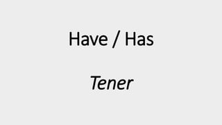 Have / Has
Tener
 