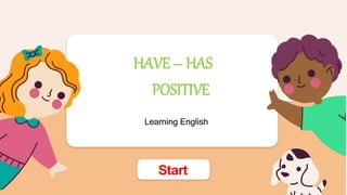 Learning English
HAVE – HAS
POSITIVE
Start
 