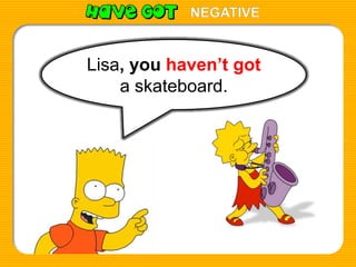 NEGATIVE

Lisa, you haven’t got
a skateboard.

 