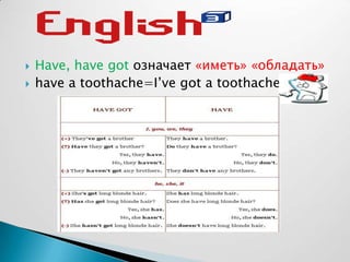  Have, have got означает «иметь» «обладать»
 have a toothache=I’ve got a toothache
 