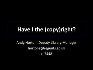 Have I the (copy)right?
Andy Horton, Deputy Library Manager
hortona@regents.ac.uk
x. 7448
 
