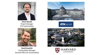 Omar Kassab
Project Manager
ETH Sustainability
David Havelick
Sustainability Manager
Harvard Office for Sustainability
 