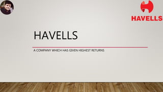 HAVELLS
A COMPANY WHICH HAS GIVEN HIGHEST RETURNS
 