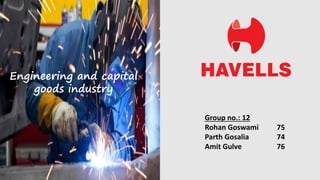 Engineering and capital
goods industry
Group no.: 12
Rohan Goswami 75
Parth Gosalia 74
Amit Gulve 76
 