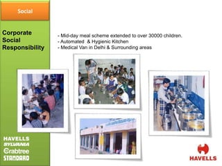 Social


Corporate        - Mid-day meal scheme extended to over 30000 children.
Social           - Automated & Hygienic Kitchen
Responsibility   - Medical Van in Delhi & Surrounding areas
 