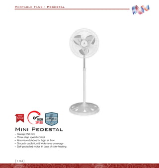 Portable Fans - Pedestal
{104}
Mini Pedestal
–
– Sweep 250 mm
–
– Three step speed control
–
– Aluminium blades for high air flow
–
– Smooth oscillation  wider area coverage
–
– Self-protected motor in case of over-heating
Arrival
New
 