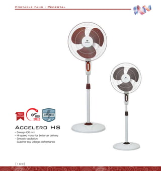 Portable Fans - Pedestal
{108}
–
– Sweep 400 mm
–
– Hi-speed motor for better air delivery
–
– Smooth oscillation
–
– Superior low voltage performance
Accelero HS
Arrival
New
 