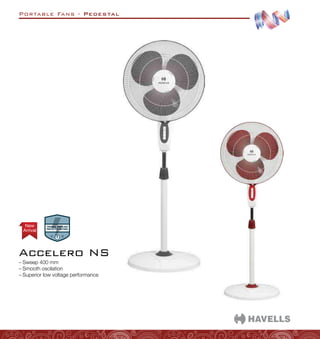 Portable Fans - Pedestal
–
– Sweep 400 mm
–
– Smooth oscilation
–
– Superior low voltage performance
Accelero NS
Arrival
New
 