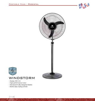 Portable Fans - Pedestal
{114}
WINDSTORM
–
– Sweep 400 mm
–
– High performance motor
–
– Aerodynamically designed blades
–
– World class styling  finish
 