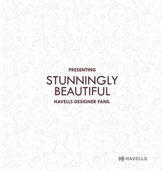 STUNNINGLY
BEAUTIFUL
HAVELLS DESIGNER FANS.
PRESENTING
 