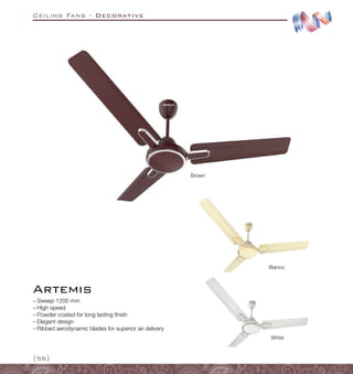 Ceiling Fans - Decorative
{56}
Artemis
Bianco
White
Brown
–
– Sweep 1200 mm
–
– High speed
–
– Powder coated for long lasting finish
–
– Elegant design
–
– Ribbed aerodynamic blades for superior air delivery
 
