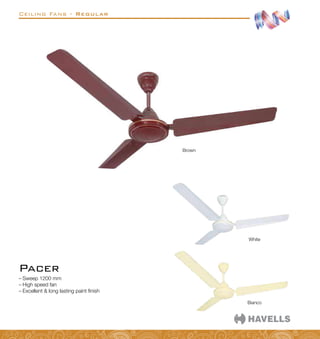 Ceiling Fans - Regular
–
– Sweep 1200 mm
–
– High speed fan
–
– Excellent  long lasting paint finish
Pacer
Bianco
White
Brown
 