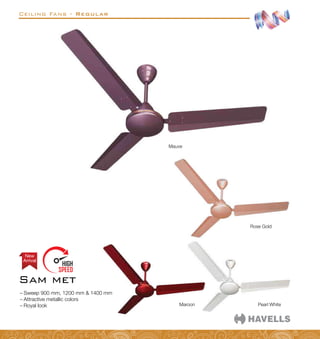 Ceiling Fans - Regular
Maroon Pearl White
Rose Gold
–
– Sweep 900 mm, 1200 mm  1400 mm
–
– Attractive metallic colors
–
– Royal look
Sam met
Arrival
New
Mauve
 