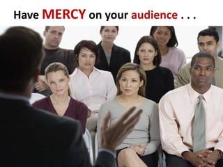 Have MERCY on your audience . . .
 