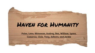 Haven for Humanity
Faiza, Lena, Rhiannon, Audrey, Ben, William, Iyana,
Cameran, Cloie, Tony, Adhora, and Jackie
 