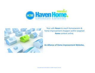 Your safe haven to reach homeowners &
                home improvement shoppers within targeted
                            home content online.




                An Alliance of Home Improvement Websites.




Copyright Haven Home Media LLC 2009- All rights reserved.
 