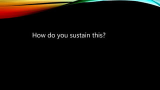 How do you sustain this?
 